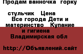 Продам ванночка, горку, стульчик › Цена ­ 300 - Все города Дети и материнство » Купание и гигиена   . Владимирская обл.